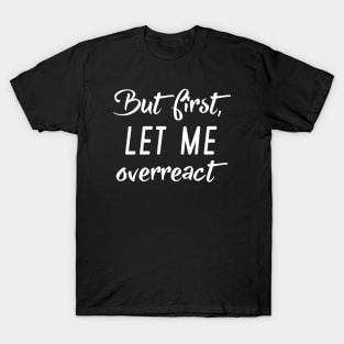 But First Let Me Overreact T-Shirt